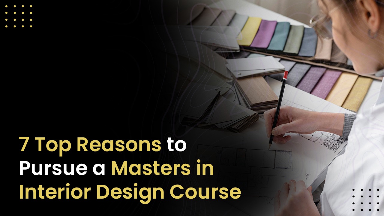 7 Top Reasons To Pursue A Masters In Interior Design Course