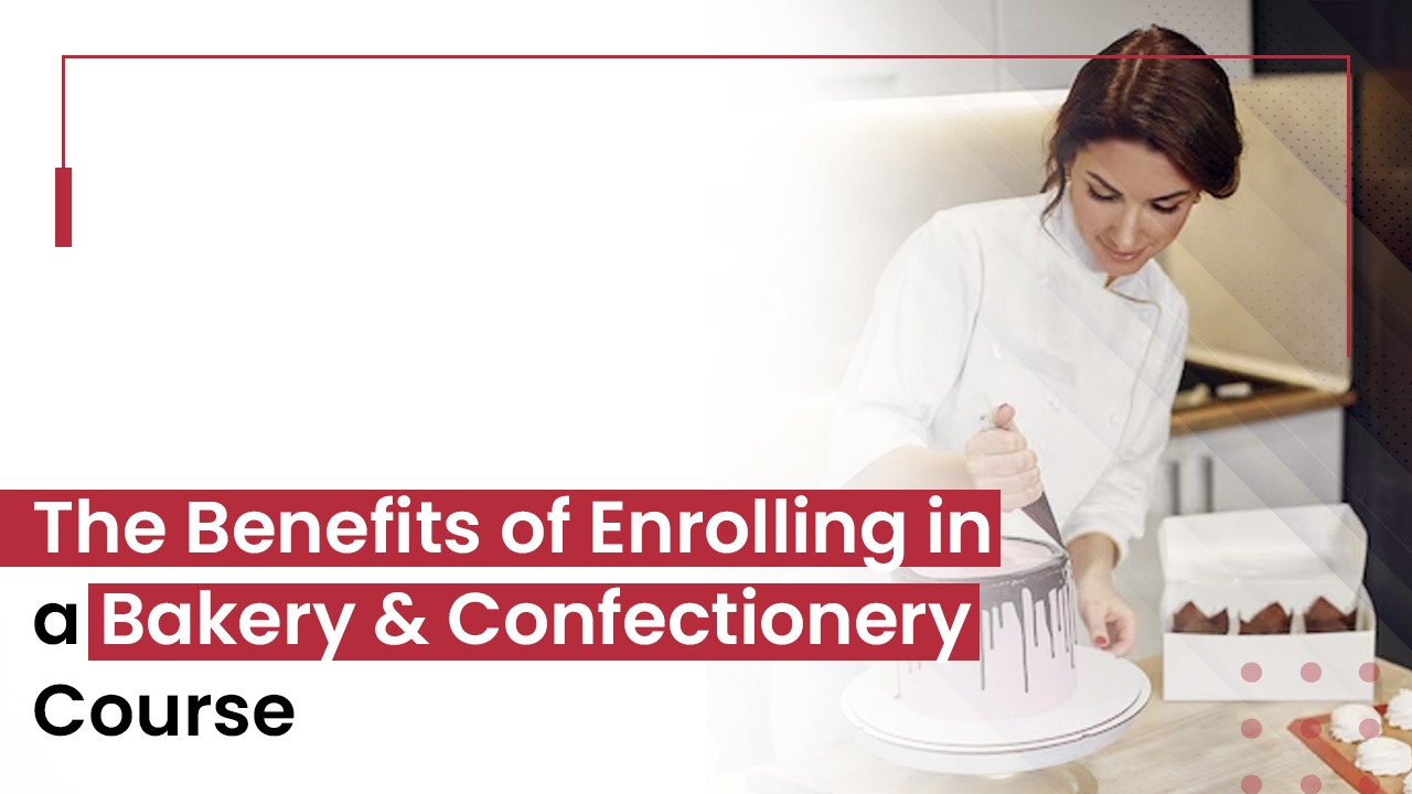 THE BENEFITS OF ENROLLING IN A BAKERY & CONFECTIONERY COURSE